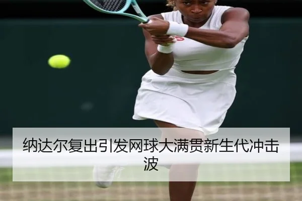 纳达尔复出引发网球大满贯新生代冲击波